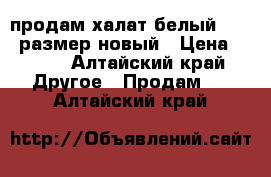 продам халат белый 42 44 размер новый › Цена ­ 850 - Алтайский край Другое » Продам   . Алтайский край